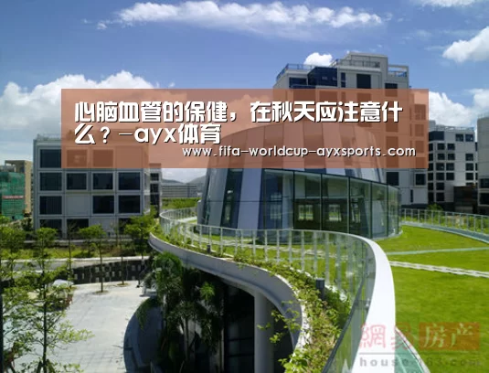 心脑血管的保健,在秋天应注意什么?-ayx体育(图2) 爱游戏官网