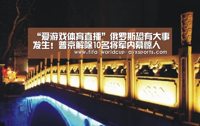 “爱游戏体育直播”俄罗斯恐有大事发生!普京解除10名将军内幕惊人(图2) ayx体育